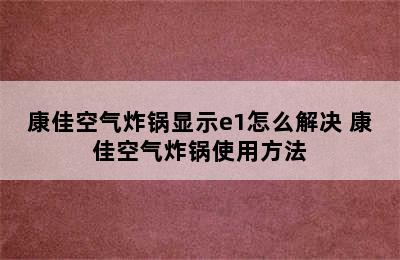 康佳空气炸锅显示e1怎么解决 康佳空气炸锅使用方法